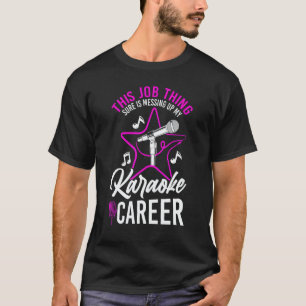 Karaoke Singer This Job Thing Sure Is Messing Up M T-Shirt