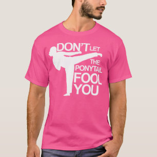 Karate Don'T Let The Ponytail Fool You Shirt