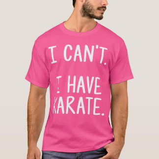 Karate Funny Shirt - I Can'T. I Have Karate.