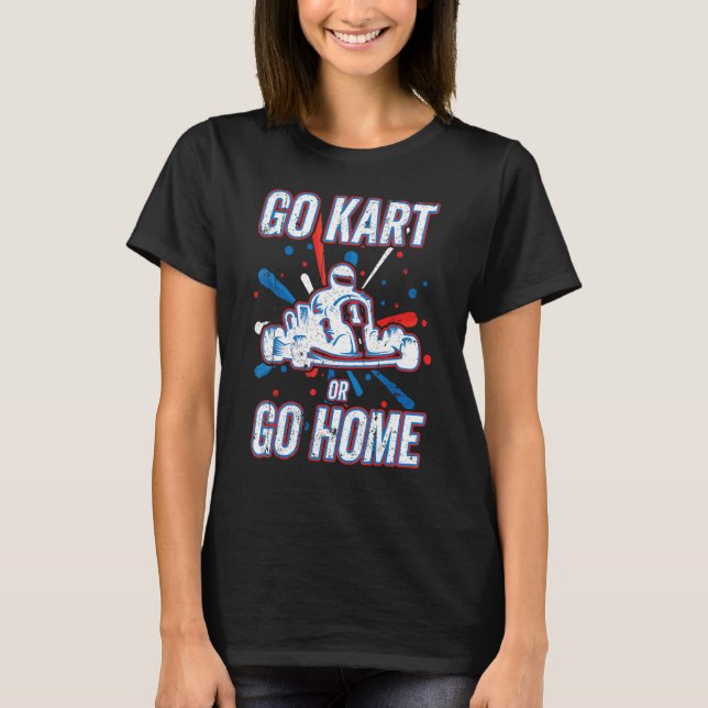 Kart Racing Go Kart Or Go Home, Go-Kart T-Shirt (Front)