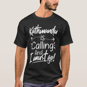 Kathmandu Is Calling and I Must Go  Nepal Travel T-Shirt