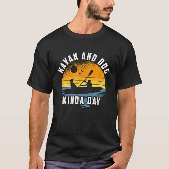 Kayak And Dog Kinda Day Kayaking Dog Lover T-Shirt (Front)