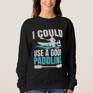 Kayak Boat Kayaking I Could Use A Good Paddling Sweatshirt