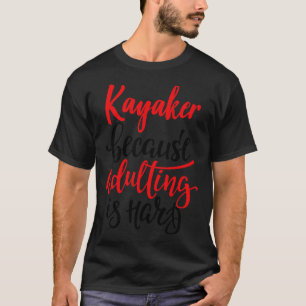 Kayaker Because Adulting Is Hard 5 T-Shirt