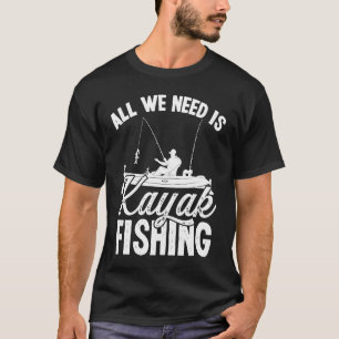 Kayakfisher All we need is Kayak Fishing FIsher An T-Shirt