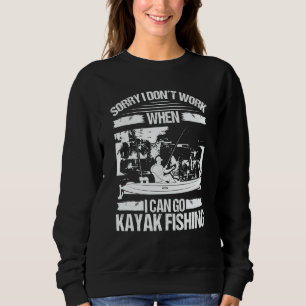 Kayakfisher Sorry I dont work when I can go Kayak Sweatshirt