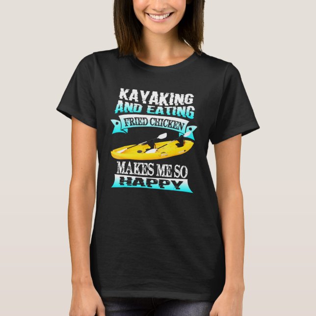 Kayaking And Eating Fried Chicken Makes Me So Happ T-Shirt (Front)