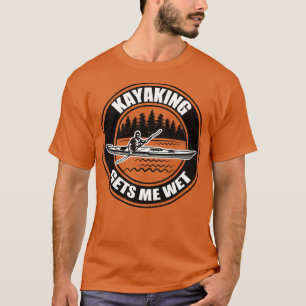 Kayaking Gets Me Wet 6 T-Shirt