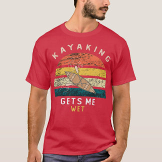 Kayaking gets me wet Funny Gift For Men And Women  T-Shirt