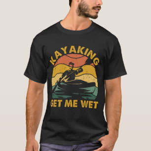 Kayaking gets me wet - Funny Kayak Kayaker Lovers  T-Shirt