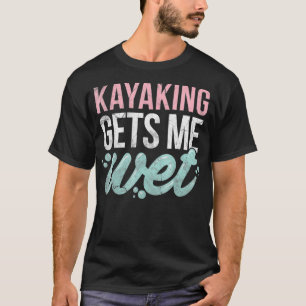 Kayaking Gets Me Wet Funny Kayak Lover Gift T-Shirt