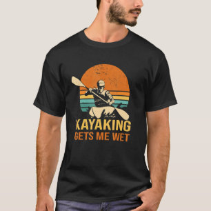 Kayaking gets me wet Kayak Canoe Paddling Paddle T-Shirt
