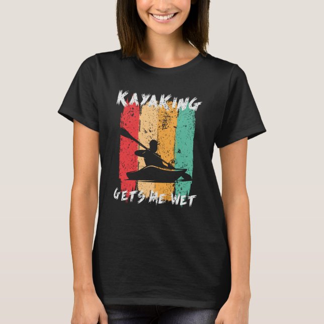 Kayaking Gets Me Wet Kayak Paddling Kayaker T-Shirt (Front)