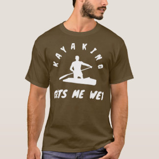 Kayaking Gets Me Wet Kayaking gifts Fathers day gi T-Shirt