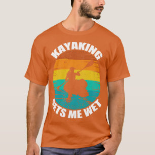 Kayaking Gets Me Wet T-Shirt