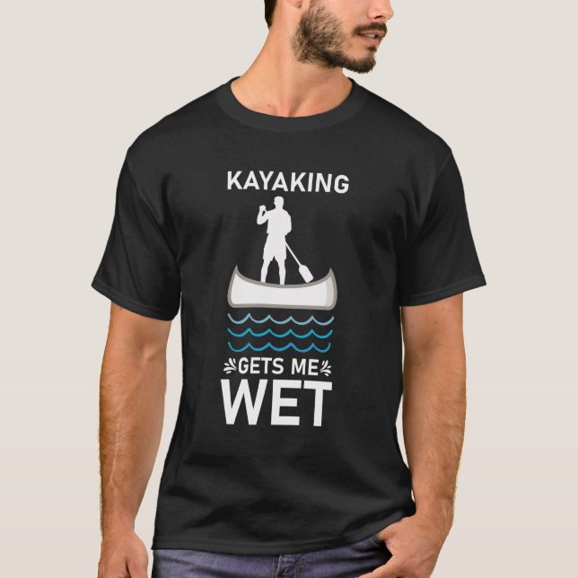 Kayaking Gets Me Wet T-Shirt (Front)