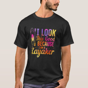 Kayaking Kayaker - I look this good because i am a T-Shirt