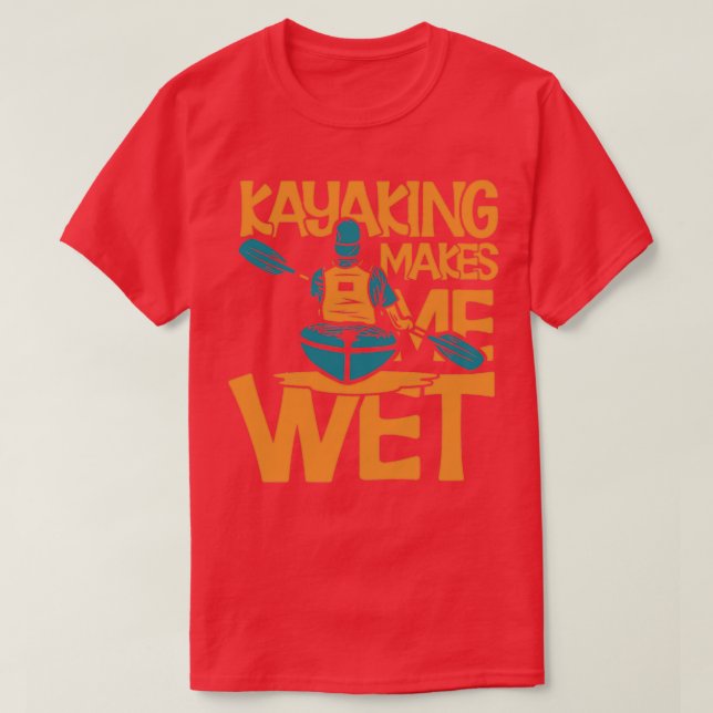 Kayaking Makes Me Wet  (2)  T-Shirt (Design Front)