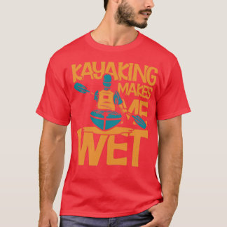 Kayaking Makes Me Wet  (2)  T-Shirt