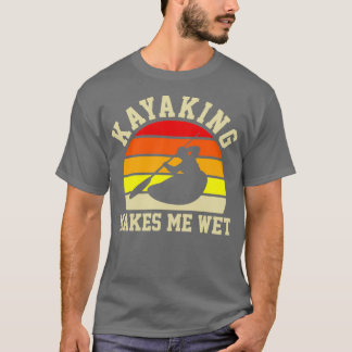 Kayaking Makes Me Wet Funny Kayak Kayaking Gift T-Shirt