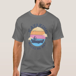 Kayaking Makes Me Wet Funny Quote Canoeing Kayakin T-Shirt