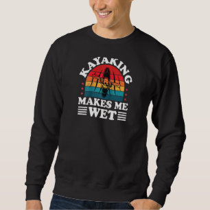 Kayaking Makes Me Wet Kayaker Funny Kayak Paddling Sweatshirt