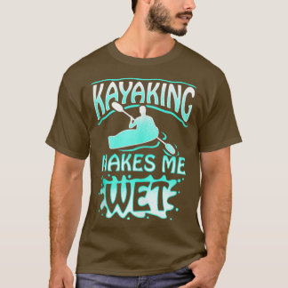 Kayaking Makes Me Wet Moist Fun For Canoeing T-Shirt