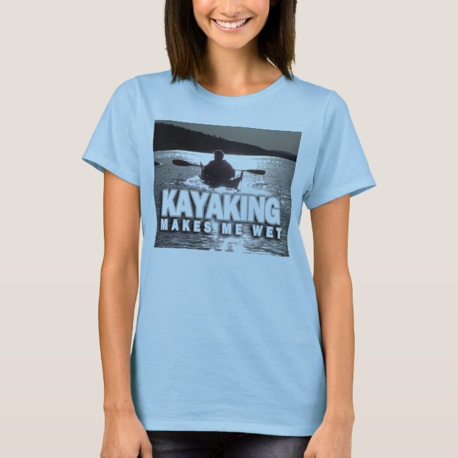 Kayaking Makes Me Wet T-Shirt (Front)
