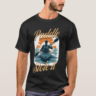 Kayaking Paddle Like You Stole It, Funny Kayak & K T-Shirt