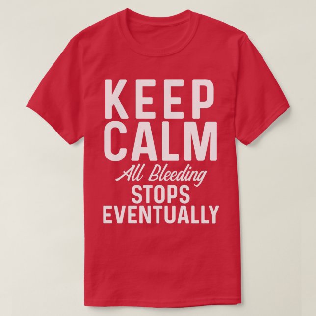 Keep Calm all bleeding stops eventually T-Shirt (Design Front)