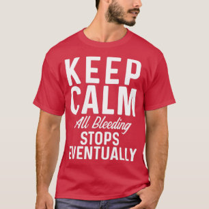 Keep Calm all bleeding stops eventually T-Shirt