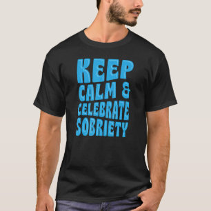 Keep Calm And Celebrate Sobriety Sober Anniversary T-Shirt