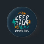 Keep Calm and Climb Mountains Rock Climbing 6 Cm Round Badge<br><div class="desc">Inspirational design for those who love to climb mountains, mountaineering, hiking or indoor rock climbing. Cool motivational merchandise for rock climber, hiker and anyone outdoorsy. Perfect for those who love adventure, outdoor activities in the wilderness. Great Christmas gift and birthday present for grandpa, father, dad, husband, boyfriend, uncle, friends and...</div>