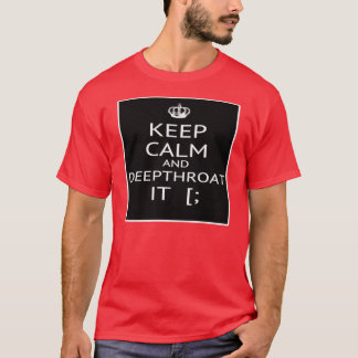 Keep Calm And Deep Throat It -- T- Shirt