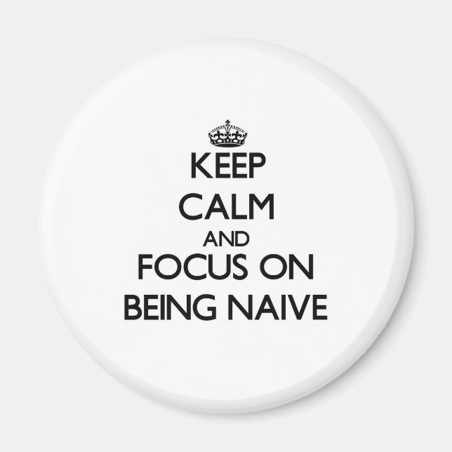 Keep Calm and focus on Being Naive Magnet (Front)