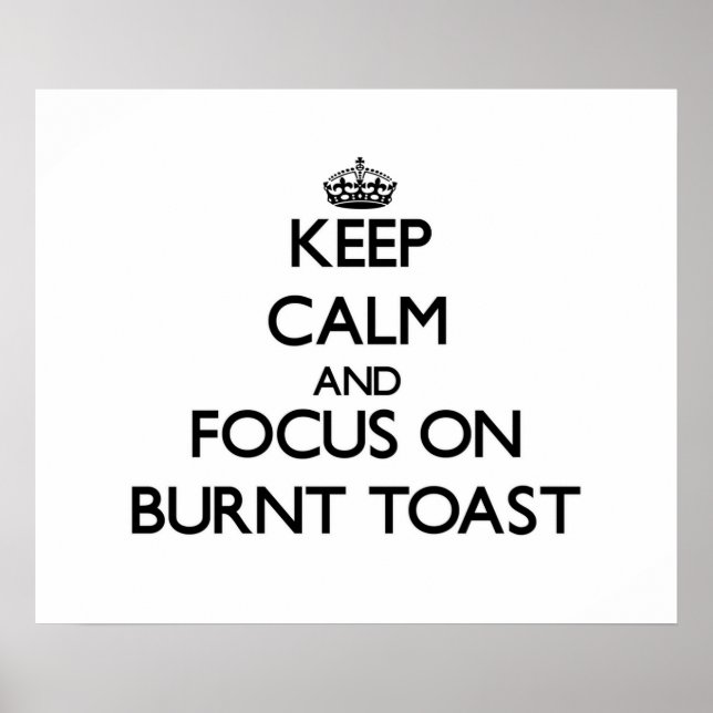 Keep Calm and focus on Burnt Toast Poster (Front)