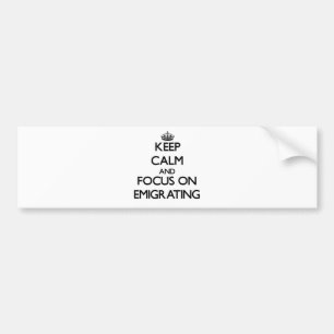Keep Calm and focus on EMIGRATING Bumper Sticker