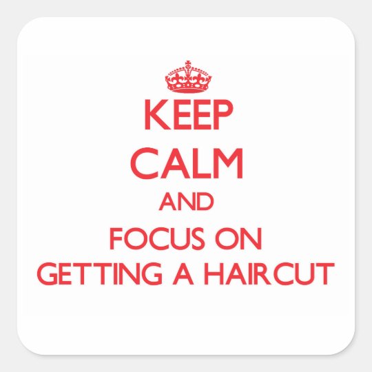Keep Calm and focus on Getting A Haircut Square Sticker