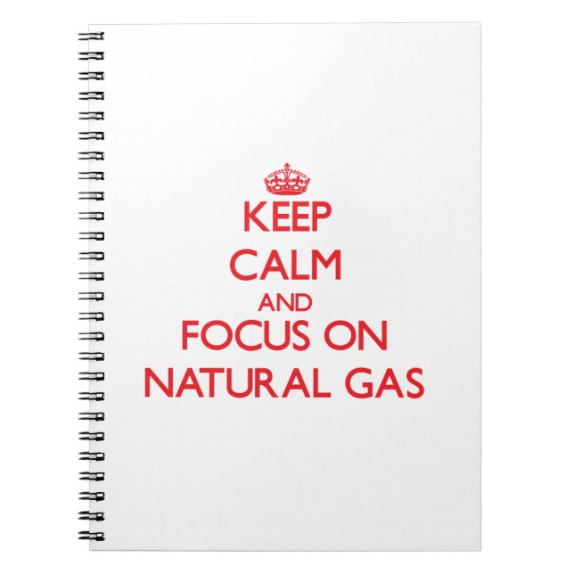 Keep Calm and focus on Natural Gas Notebook (Front)