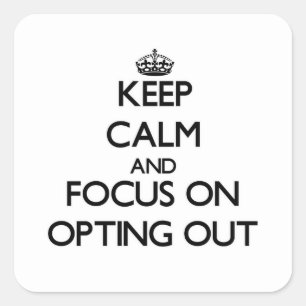 Keep Calm and focus on Opting Out Square Sticker