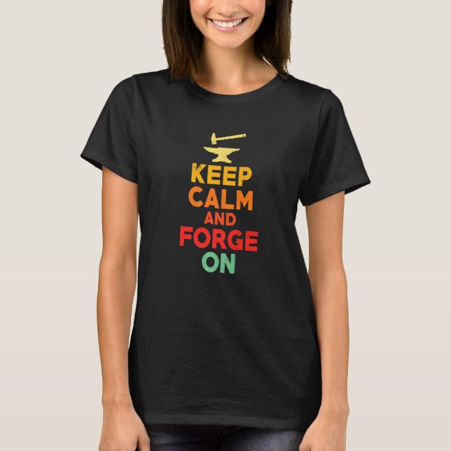 Keep Calm And Forge On   Blacksmith Forge Worker T-Shirt (Front)