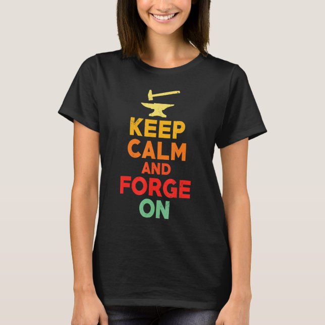 Keep Calm And Forge On   Blacksmith Forge Worker T-Shirt (Front)