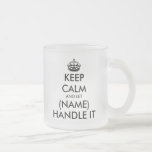 Keep calm and let (blank) handle it funny frosted glass coffee mug<br><div class="desc">Keep calm and let (blank) handle it funny Frosted Glass Coffee Mug. Make your own cool cup for tea,  coffee and other drinks. Fun Birthday gift idea for friends,  family,  colleague,  coworker,  boss etc. Add your own unique name. Black and white text with crown. Customisable colours.</div>