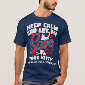 Keep Calm and let me save your Kitty Firefighter T-Shirt