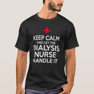 Keep Calm And Let The Dialysis Nurse Handle It T-Shirt