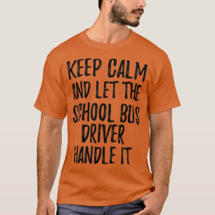Keep Calm And Let The School Bus Driver Handle It T-Shirt