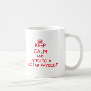 Keep Calm and Listen to a Nuclear Physicist Coffee Mug