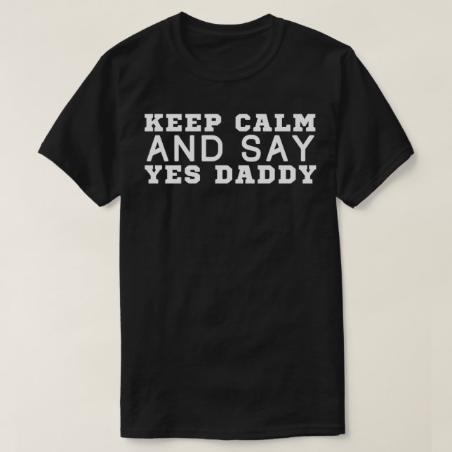 Keep Calm And Say Yes Daddy T-Shirt (Design Front)