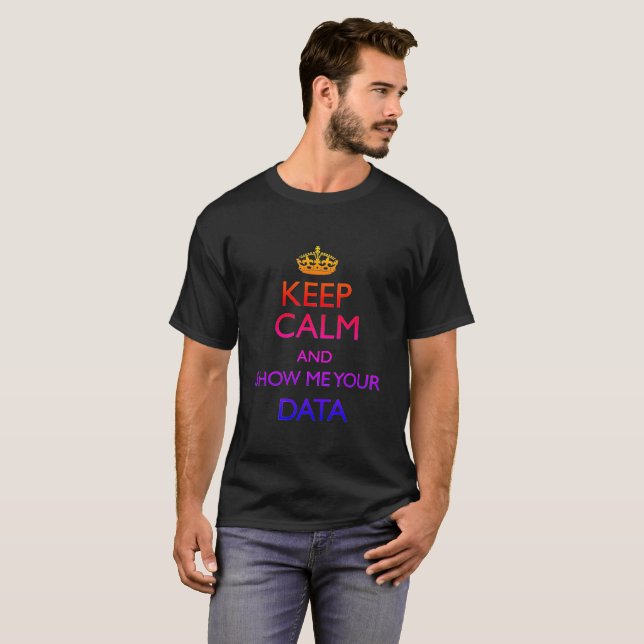 Keep Calm and show me your Data T-Shirt (Front Full)
