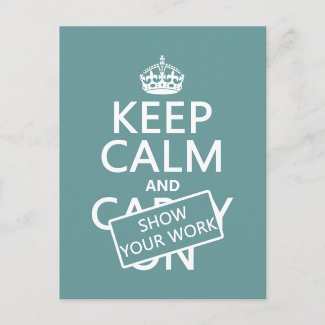 Keep Calm and Show Your Work (any colour) Postcard (Front)